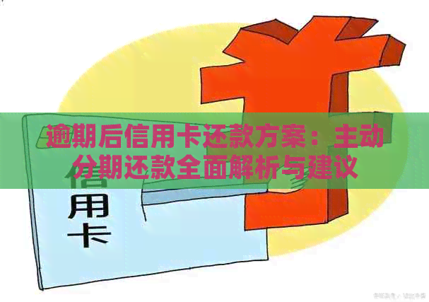 逾期后信用卡还款方案：主动分期还款全面解析与建议