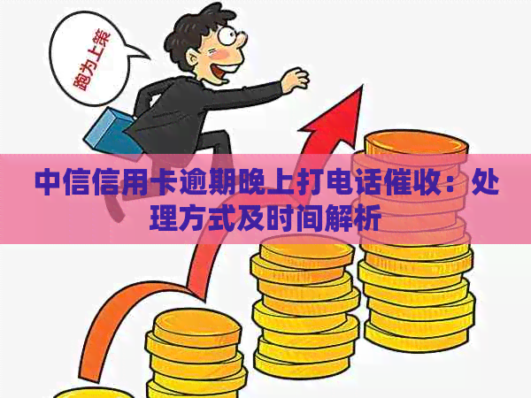 中信信用卡逾期晚上打电话：处理方式及时间解析