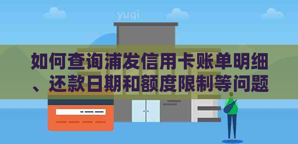 如何查询浦发信用卡账单明细、还款日期和额度限制等问题？