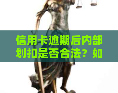 信用卡逾期后内部划扣是否合法？如何应对信用卡逾期问题？