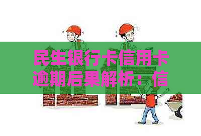 民生银行卡信用卡逾期后果解析：信用记录、利息、法律责任全方位解答