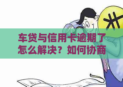 车贷与信用卡逾期了怎么解决？如何协商还款避免拖车？