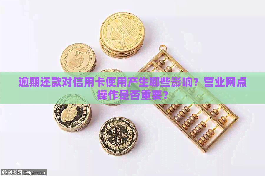 逾期还款对信用卡使用产生哪些影响？营业网点操作是否重要？