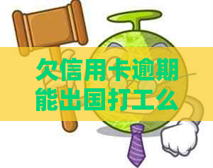 欠信用卡逾期能出国打工么：逾期影响出国签证吗？