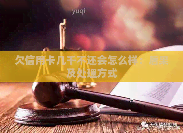 欠信用卡几千不还会怎么样：后果及处理方式