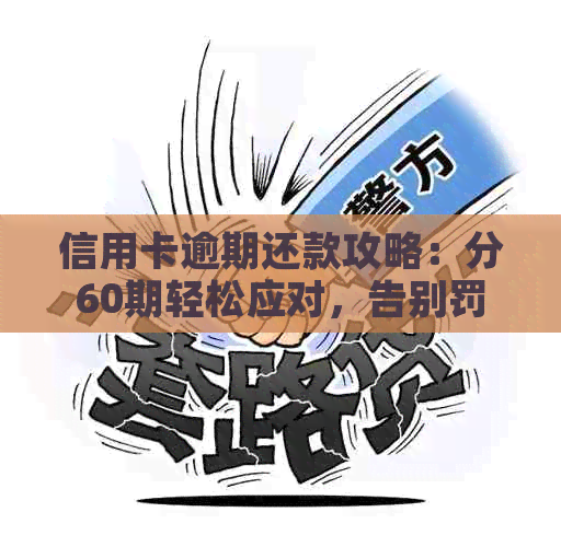 信用卡逾期还款攻略：分60期轻松应对，告别罚息和信用危机！