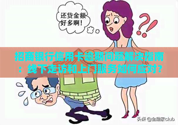 招商银行信用卡逾期问题解决指南：线下走访和上门服务如何应对？