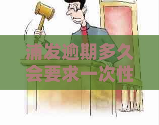 浦发逾期多久会要求一次性还全部欠款：合理还是过度压力？