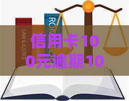 信用卡100元逾期10天：相关逾期金额、影响与解决办法