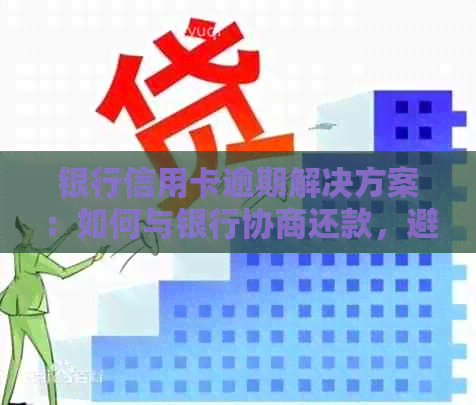 银行信用卡逾期解决方案：如何与银行协商还款，避免信用损失和法律问题