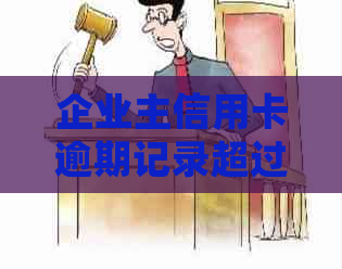 企业主信用卡逾期记录超过多久：解答时长与处理方式