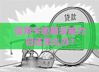 信用卡逾期没能力归还怎么办？