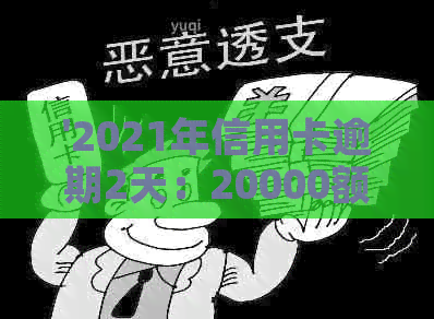 '2021年信用卡逾期2天：20000额度逾期一天，二次逾期详情'