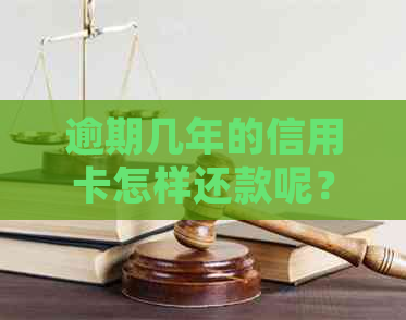 逾期几年的信用卡怎样还款呢？还清详细攻略