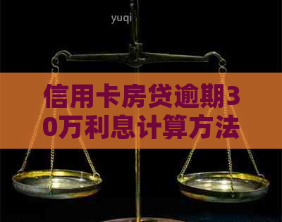 信用卡房贷逾期30万利息计算方法详解，全面解决用户搜索相关问题