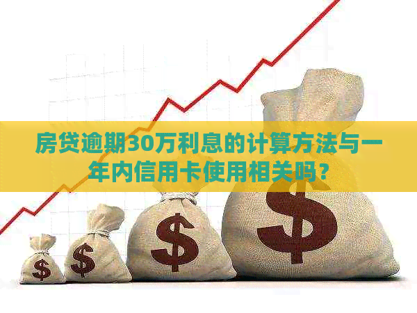 房贷逾期30万利息的计算方法与一年内信用卡使用相关吗？