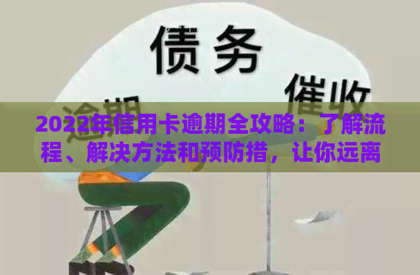 2022年信用卡逾期全攻略：了解流程、解决方法和预防措，让你远离信用危机