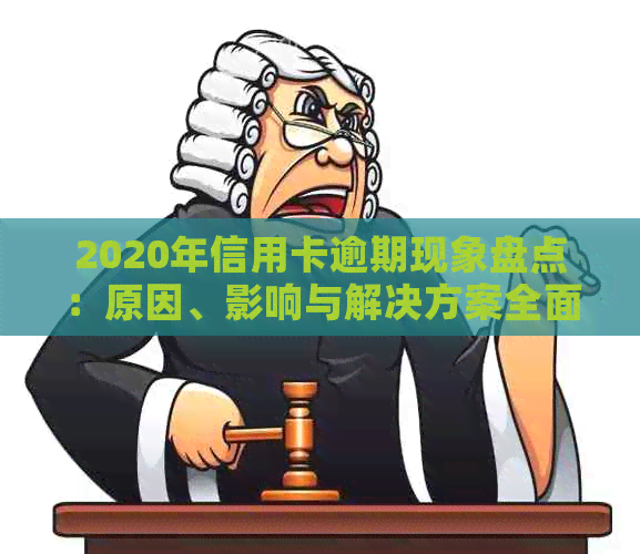 2020年信用卡逾期现象盘点：原因、影响与解决方案全面解析