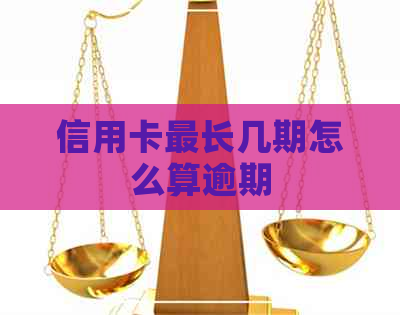 信用卡最长几期怎么算逾期