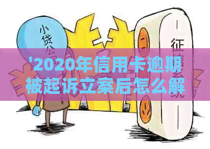 '2020年信用卡逾期被起诉立案后怎么解决：新规定与应对策略'