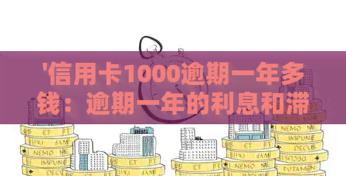 '信用卡1000逾期一年多钱：逾期一年的利息和滞纳金'