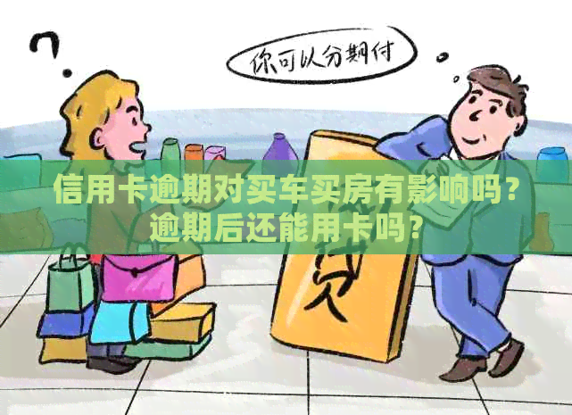 信用卡逾期对买车买房有影响吗？逾期后还能用卡吗？