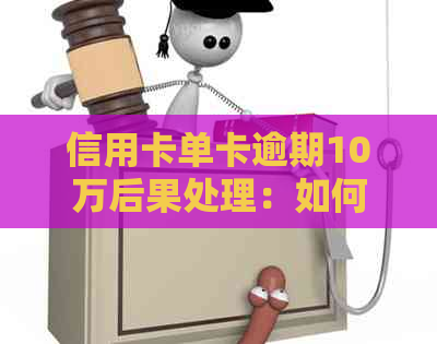 信用卡单卡逾期10万后果处理：如何应对？