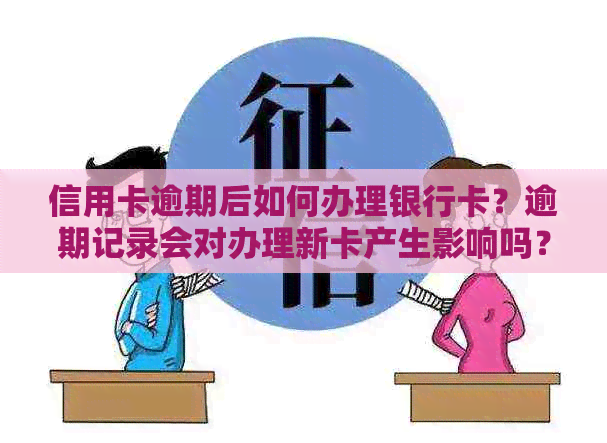 信用卡逾期后如何办理银行卡？逾期记录会对办理新卡产生影响吗？