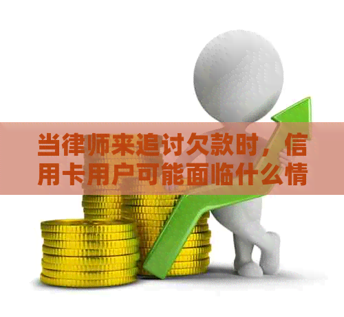 当律师来追讨欠款时，信用卡用户可能面临什么情况？