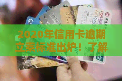 2020年信用卡逾期立案标准出炉！了解详情请点击。