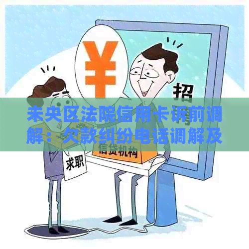 未央区法院信用卡诉前调解：欠款纠纷电话调解及后续处理