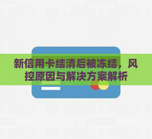 新信用卡结清后被冻结，风控原因与解决方案解析