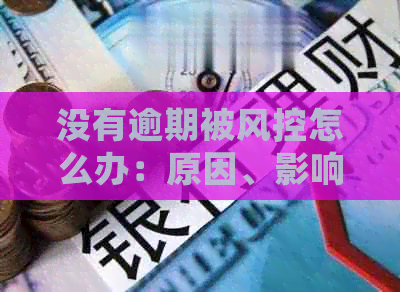 没有逾期被风控怎么办：原因、影响及借款可能性。