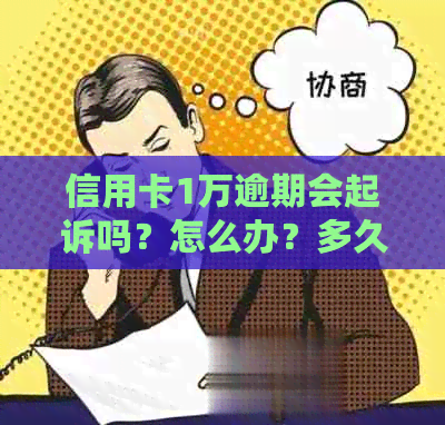 信用卡1万逾期会起诉吗？怎么办？多久会被起诉？10000逾期会怎么样？