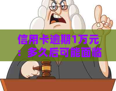 信用卡逾期1万元：多久后可能面临法律诉讼？