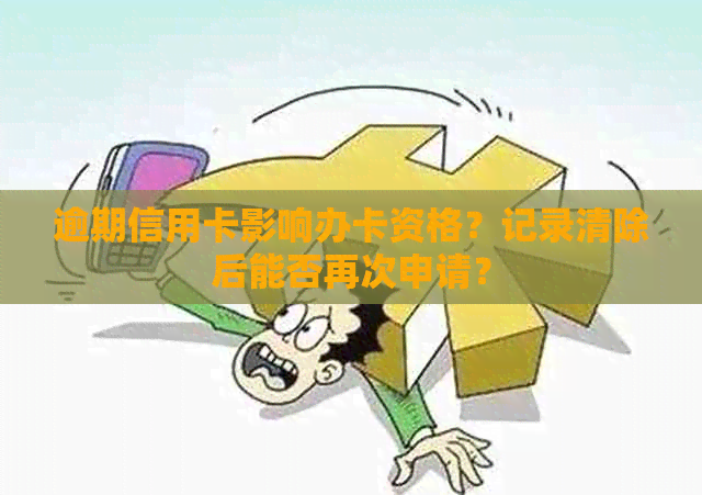 逾期信用卡影响办卡资格？记录清除后能否再次申请？