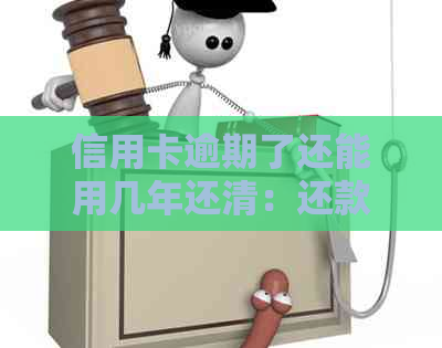 信用卡逾期了还能用几年还清：还款后是否可继续使用，如何操作？