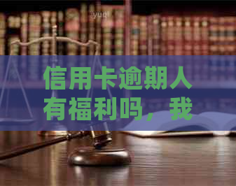 信用卡逾期人有福利吗，我信用卡逾期了会影响工作吗，怎么办？