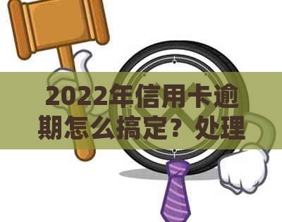 2022年信用卡逾期怎么搞定？处理流程及应对策略全解析！