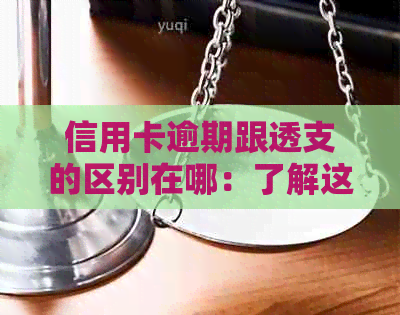 信用卡逾期跟透支的区别在哪：了解这两种行为的不同之处