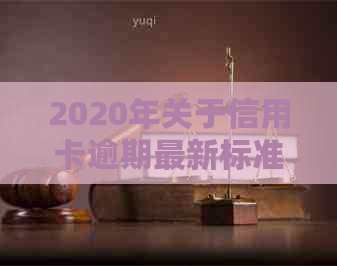 2020年关于信用卡逾期最新标准：7月中旬新规实，逾期处理方式大变革