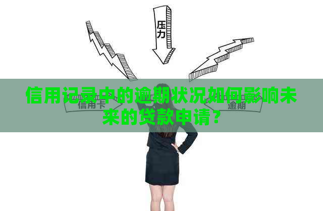 信用记录中的逾期状况如何影响未来的贷款申请？