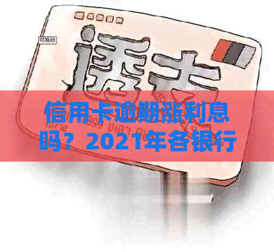 信用卡逾期涨利息吗？2021年各银行信用卡逾期新政策是什么？