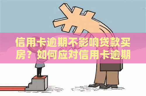 信用卡逾期不影响贷款买房？如何应对信用卡逾期问题及贷款买房攻略