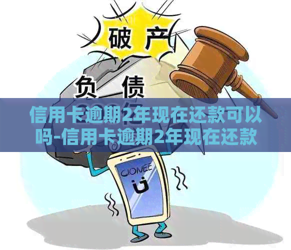 信用卡逾期2年现在还款可以吗-信用卡逾期2年现在还款可以吗怎么办