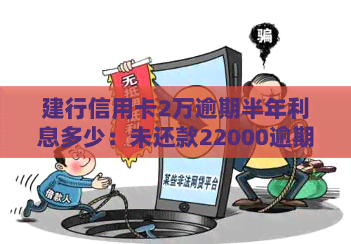 建行信用卡2万逾期半年利息多少：未还款22000逾期一年的处理方式