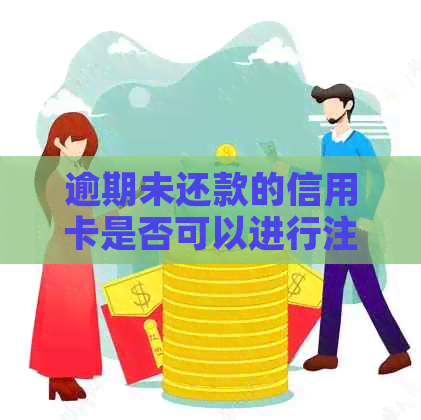 逾期未还款的信用卡是否可以进行注销操作？