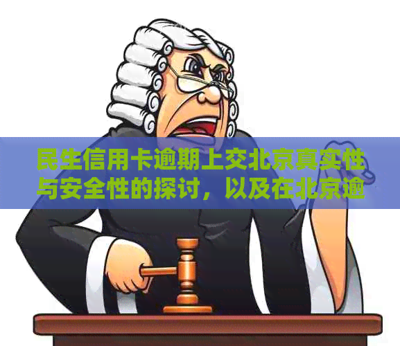 民生信用卡逾期上交北京真实性与安全性的探讨，以及在北京逾期应找谁协商