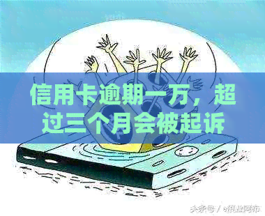 信用卡逾期一万，超过三个月会被起诉吗？一般法律规定是什么？