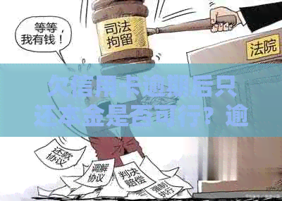 欠信用卡逾期后只还本金是否可行？逾期还款的后果是什么？